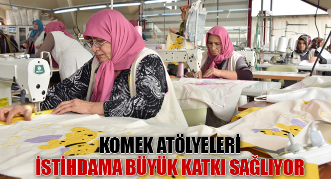 KOMEK Atölyeleri İstihdama Büyük Katkı Sağlıyor