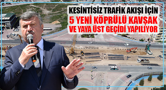 Kesintisiz Trafik Akışı İçin 5 Yeni Köprülü Kavşak Ve Yaya Üst Geçidi Yapılıyor