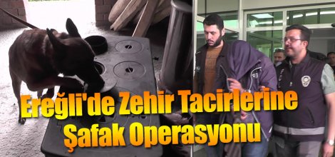 EREĞLİ'DE ZEHİR TACİRLERİNE ŞAFAK OPERASYONU
