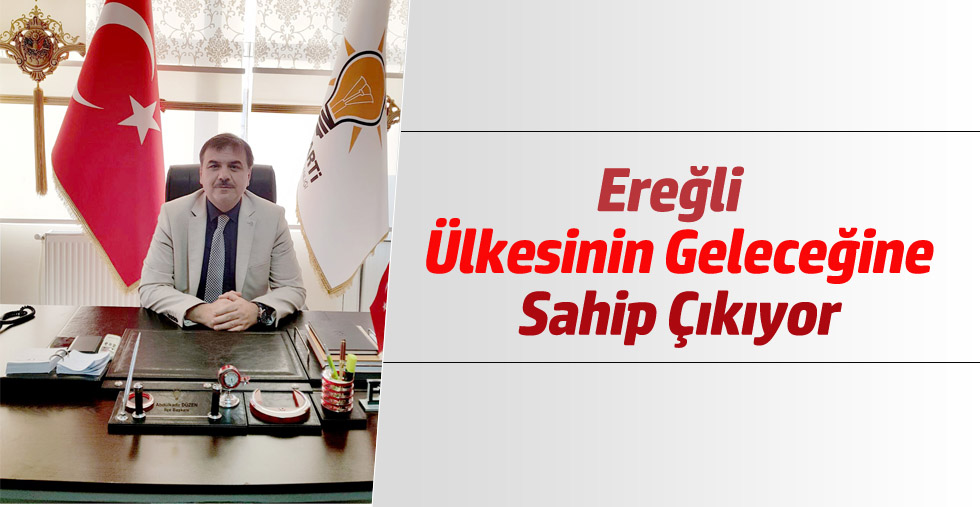 EREĞLİ ÜLKESİNİN GELECEĞİNE SAHİP ÇIKIYOR