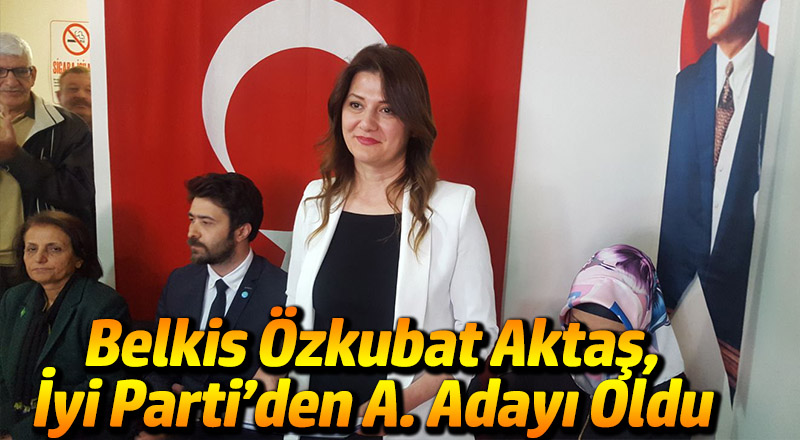 BELKİS ÖZKUBAT AKTAŞ,İYİ PARTİ’den A. ADAYI OLDU
