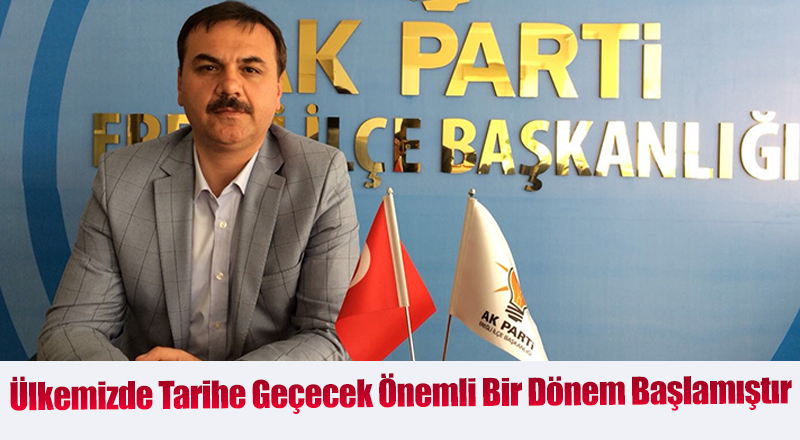 Ülkemizde Tarihe Geçecek Önemli Bir Dönem Başlamıştır