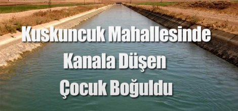 SULAMA KANALINA DÜŞEN ÇOCUK BOĞULDU