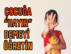 ÇOCUĞA “HAYIR” DEMEYİ ÖĞRETİN  BU BELİRTİLERE DİKKAT!