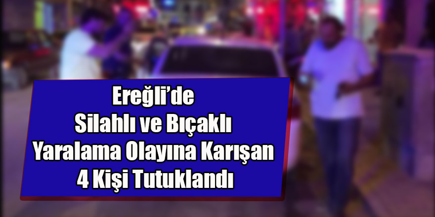 Silahlı ve Bıçaklı Yaralama Olayına Karışan 4 Kişi Tutuklandı