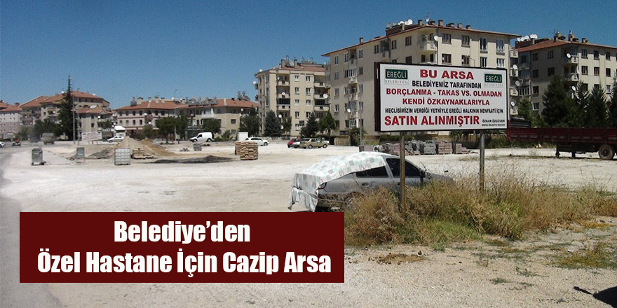 BELEDİYE’DEN ÖZEL HASTANE İÇİN CAZİP ARSA