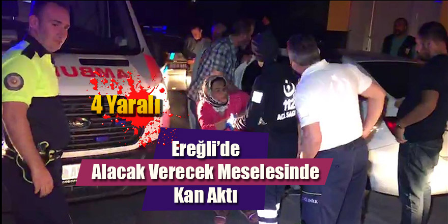 Ereğli’de Alacak Verecek Meselesinde Kan Aktı ; 4 Yaralı