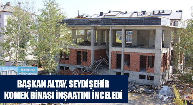 Başkan Altay Seydişehir KOMEK Binası İnşaatını İnceledi