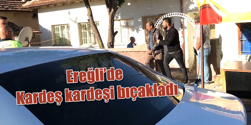 Ereğli’de Kardeş kardeşi bıçakladı