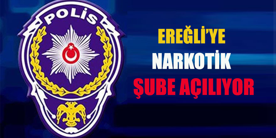 EREĞLİ’YE NARKOTİK ŞUBE AÇILIYOR