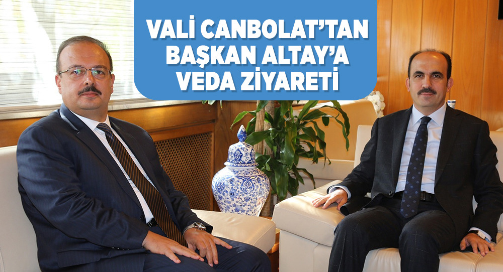 VALİ CANBOLAT’TAN BAŞKAN ALTAY’A VEDA ZİYARETİ