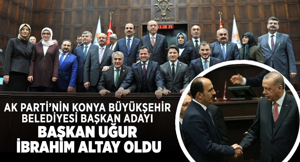AK PARTİ’NİN KONYA BÜYÜKŞEHİR ADAYI BAŞKAN UĞUR İBRAHİM ALTAY OLDU