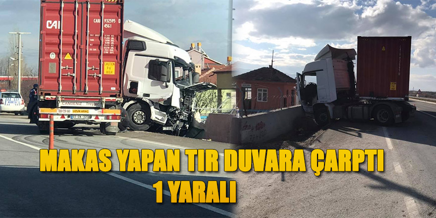 MAKAS YAPAN TIR DUVARA ÇARPTI 1 YARALI.