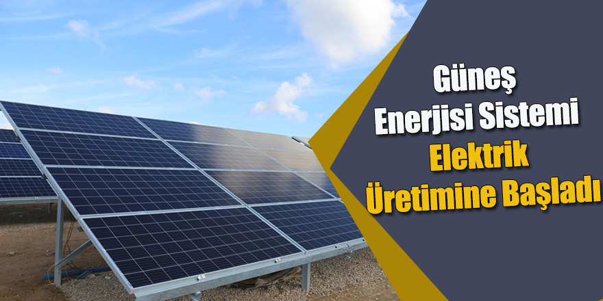 GÜNEŞ ENERJİSİ SİSTEMİ ELEKTRİK ÜRETİMİNE BAŞLADI.