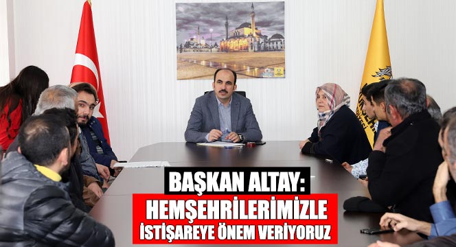 Başkan Altay: Hemşehrilerimizle İstişareye Önem Veriyoruz.