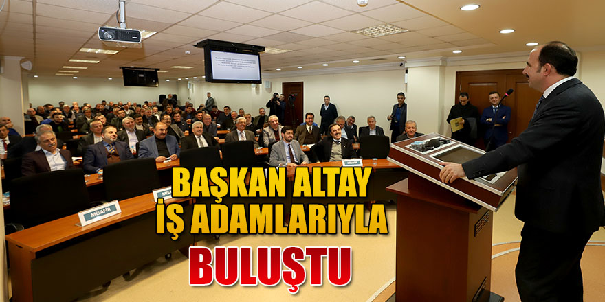 Başkan Altay İş Adamlarıyla Buluştu.