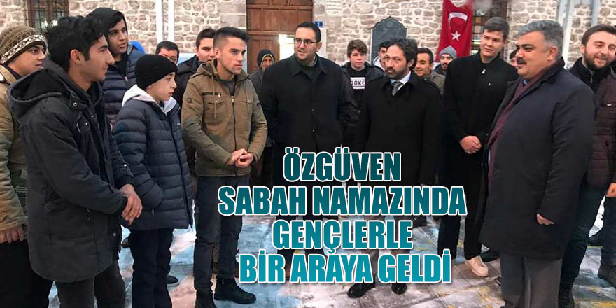 BAŞKAN ÖZGÜVEN SABAH NAMAZINDA GENÇLERLE BİR ARAYA GELDİ.