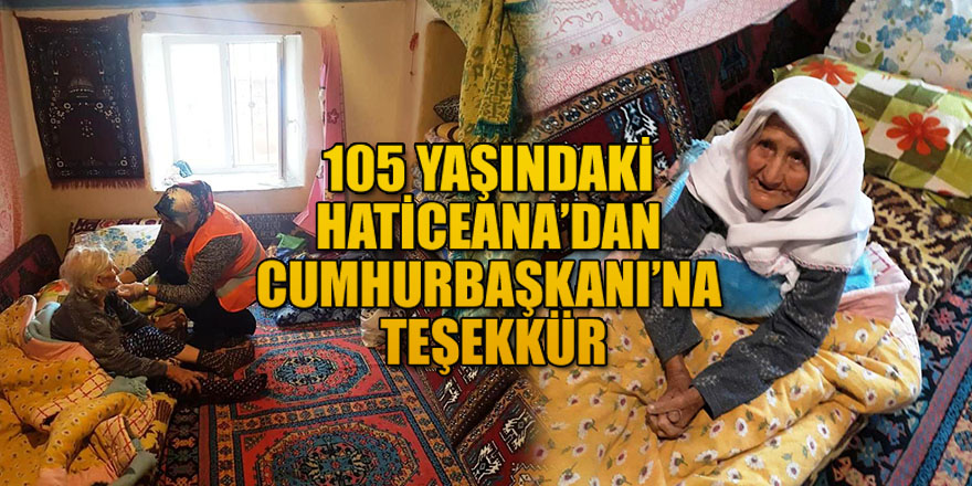 105 YAŞINDAKİ HATİCEANA’DAN CUMHURBAŞKANI’NA TEŞEKKÜR.