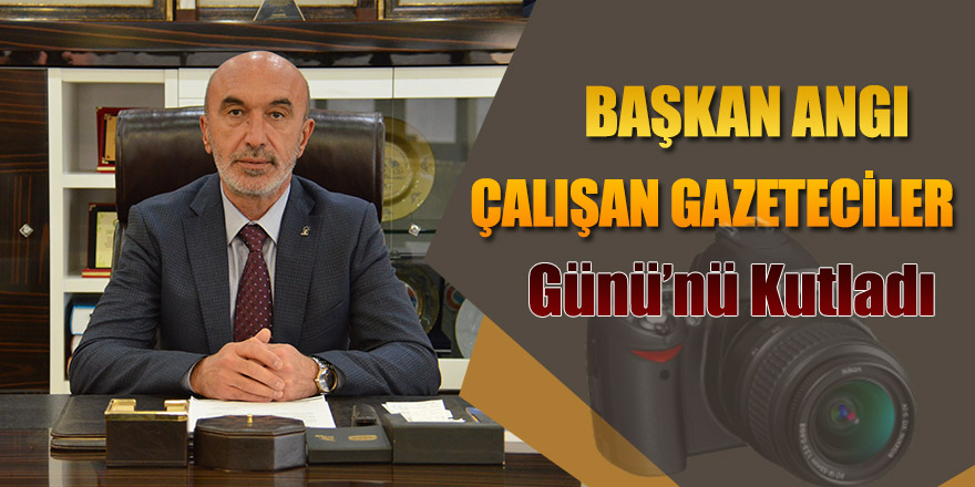 Başkan Angı’dan Gazeteciler Günü Mesajı