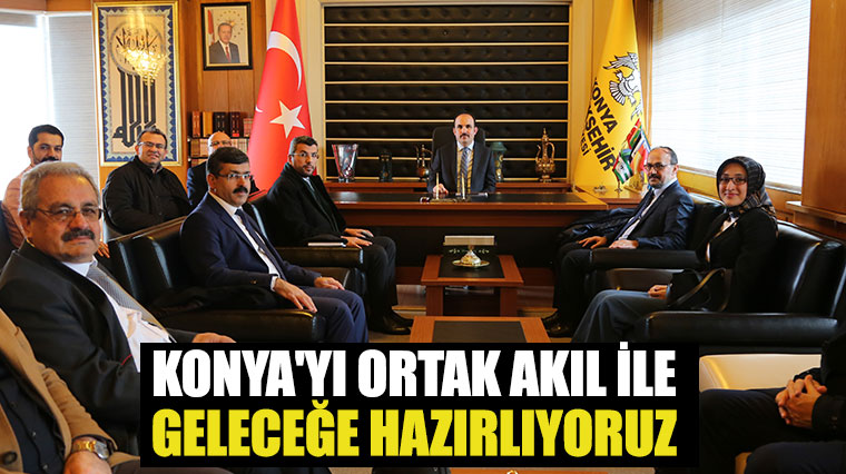 Konya’yı Ortak Akıl İle Geleceğe Hazırlıyoruz.