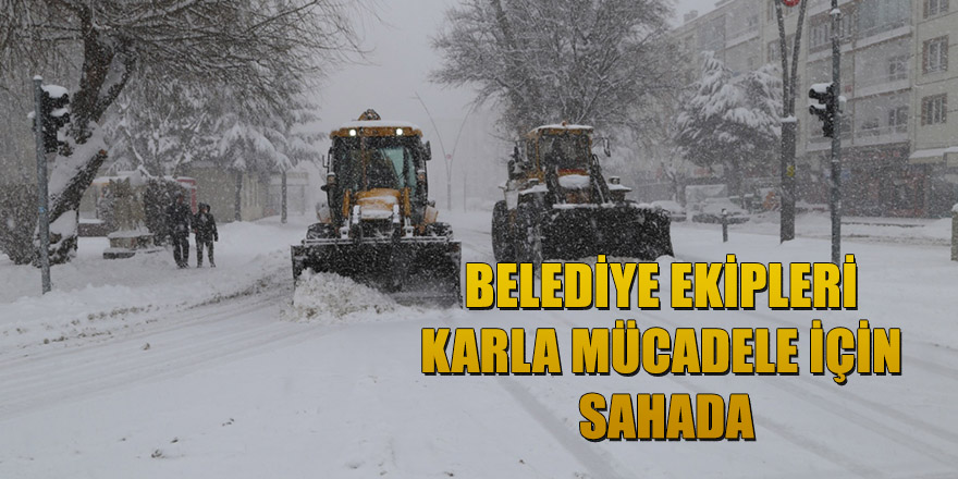 BELEDİYE EKİPLERİ KARLA MÜCADELE İÇİN SAHADA