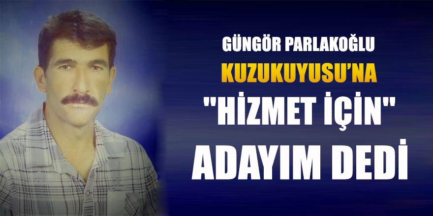 GÜNGÖR PARLAKOĞLU ''HİZMET İÇİN'' ADAYIM DEDİ