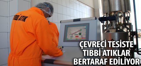ÇEVRECİ TESİSTE TIBBİ ATIKLAR BERTARAF EDİLİYOR.