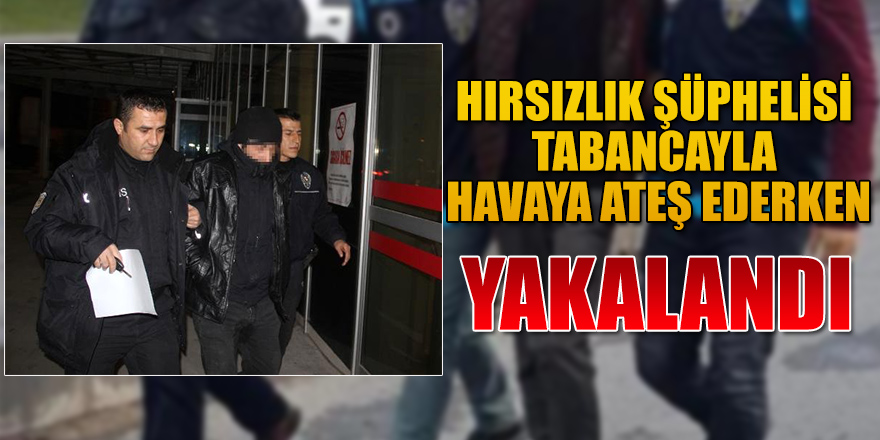 HIRSIZLIK ŞÜPHELİSİ TABANCAYLA HAVAYA ATEŞ EDERKEN YAKALANDI.