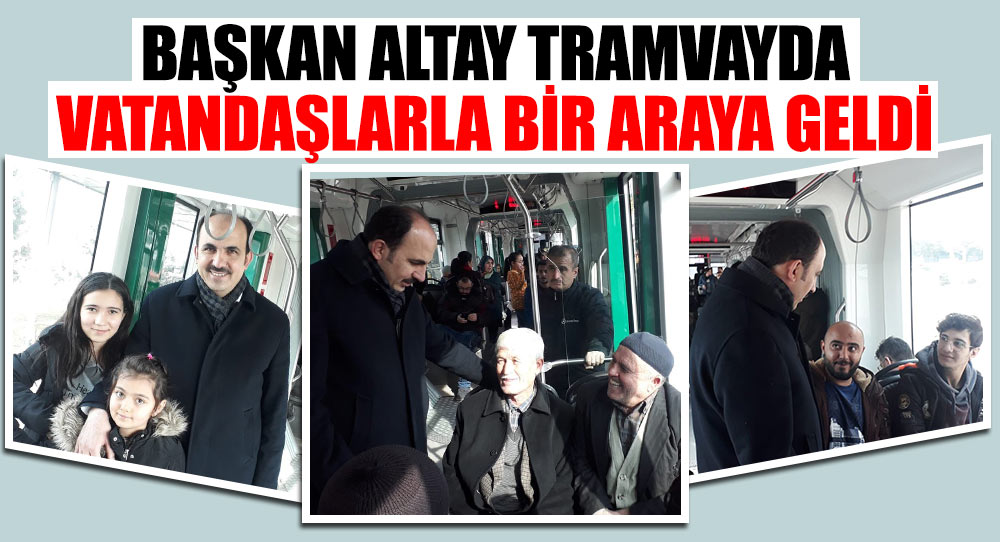 BAŞKAN ALTAY TRAMVAYDA VATANDAŞLARLA BİR ARAYA GELDİ.