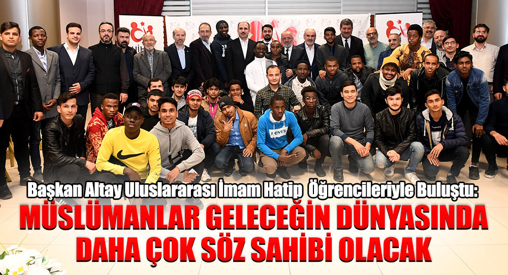 BAŞKAN ALTAY ULUSLARARASI İMAM HATİP LİSESİ ÖĞRENCİLERİYLE BULUŞTU.