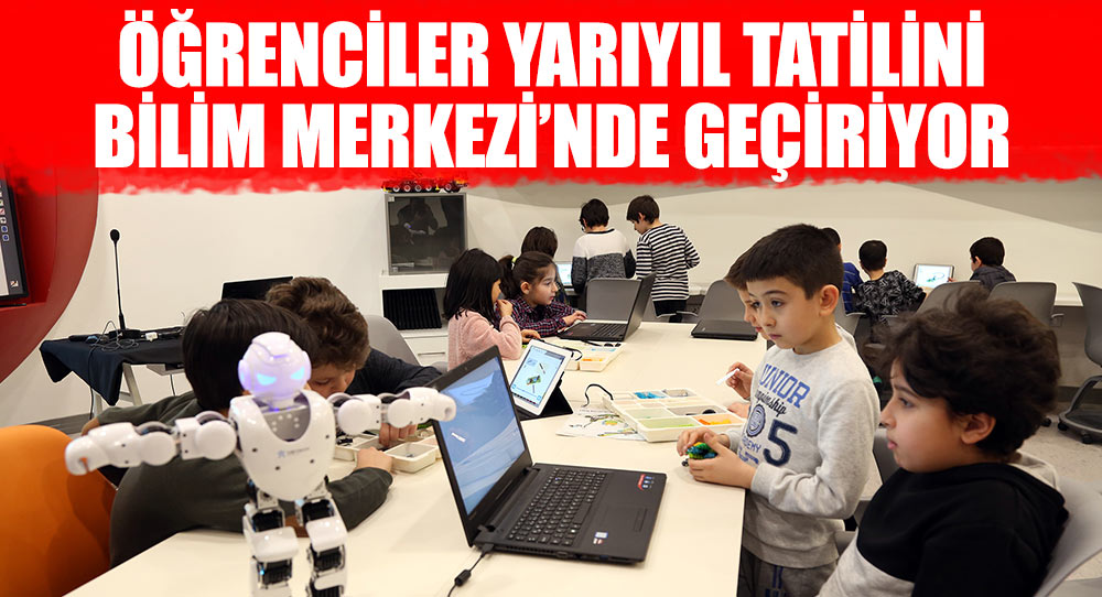 ÖĞRENCİLER YARIYIL TATİLİNİ BİLİM MERKEZİ’NDE GEÇİRİYOR.
