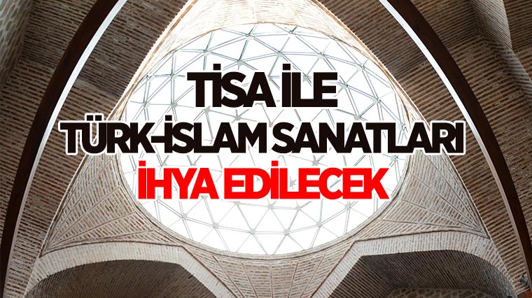 TİSA İLE TÜRK-İSLAM SANATLARI İHYA EDİLECEK