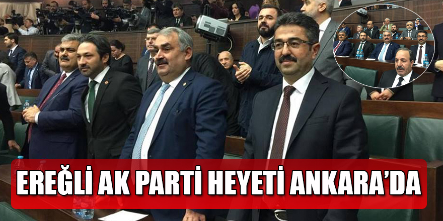EREĞLİ AK PARTİ HEYETİ ANKARA’DA