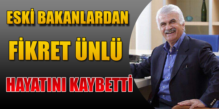 ESKİ BAKANLARDAN FİKRET ÜNLÜ HAYATINI KAYBETTİ