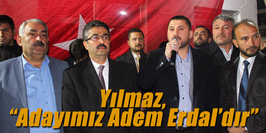 Yılmaz, “Adayımız Adem Erdal’dır”