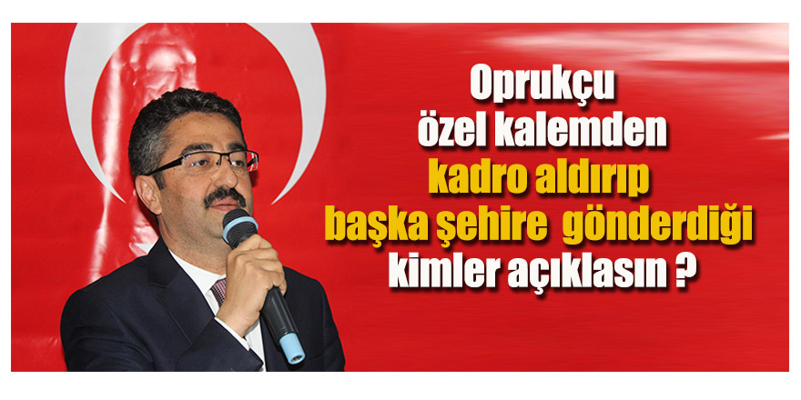 “Oprukçu Özel Kalemden Kadroya Aldığı İsimleri Açıklasın”