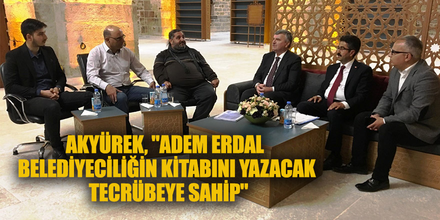AKYÜREK, "ADEM ERDAL BELEDİYECİLİĞİN KİTABINI YAZACAK TECRÜBEYE SAHİP"
