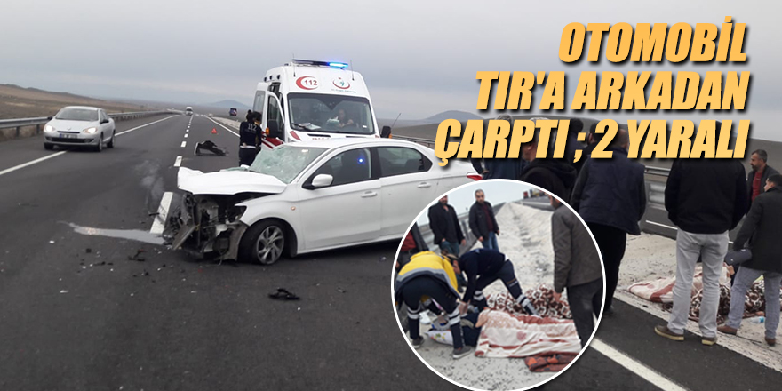 OTOMOBİL TIR'A ARKADAN ÇARPTI ; 2 YARALI
