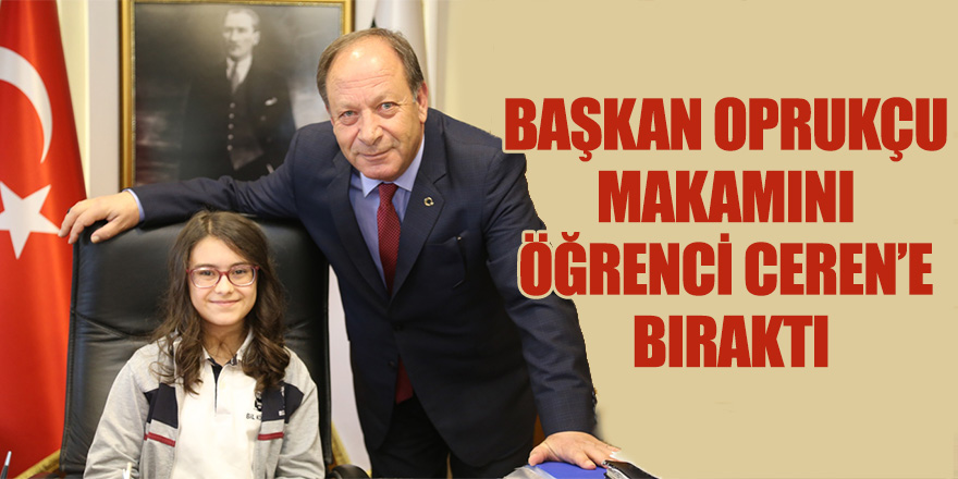 BAŞKAN OPRUKÇU MAKAMINI ÖĞRENCİ CEREN’E BIRAKTI