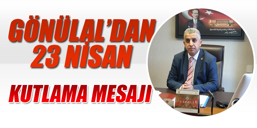 GÖNÜLAL’DAN 23 NİSAN KUTLAMA MESAJI