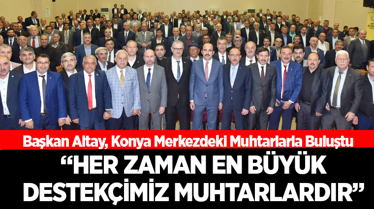 Başkan Altay, Konya Merkezdeki Muhtarlarla Buluştu