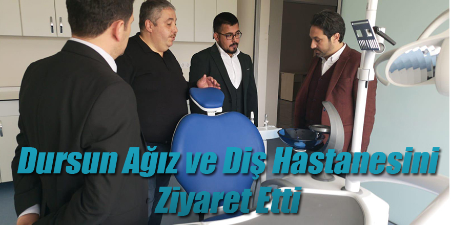 Dursun Ağız ve Diş Hastanesini Ziyaret Etti