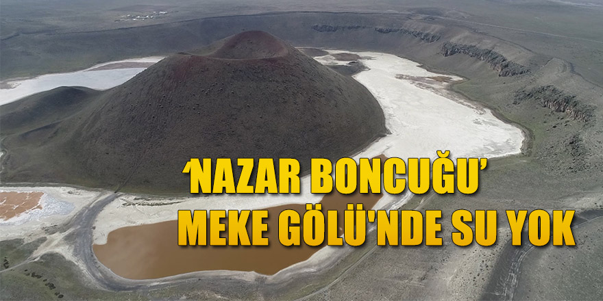 ‘NAZAR BONCUĞU’ MEKE GÖLÜ'NDE SU YOK