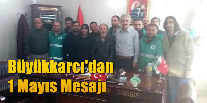Büyükkarcı'dan 1 Mayıs Mesajı