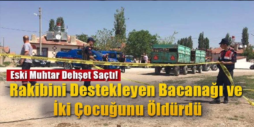 Eski Muhtar Dehşet Saçtı! Rakibini Destekleyen Bacanağı ve İki Çocuğunu Öldürdü