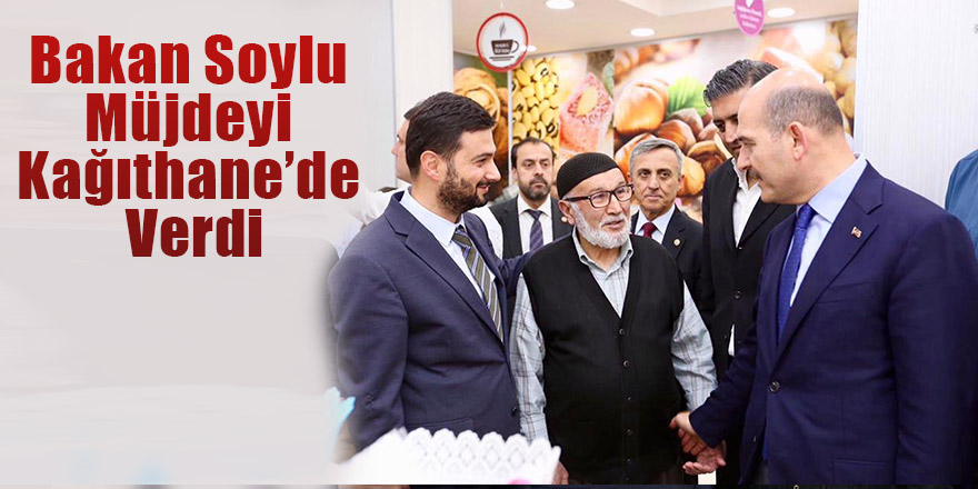 Bakan Soylu Müjdeyi Kağıthane’de Verdi