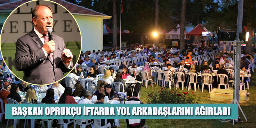 Başkan Oprukçu İftarda Yol Arkadaşlarını Ağırladı