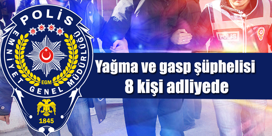 Yağma ve gasp şüphelisi 8 kişi adliyede