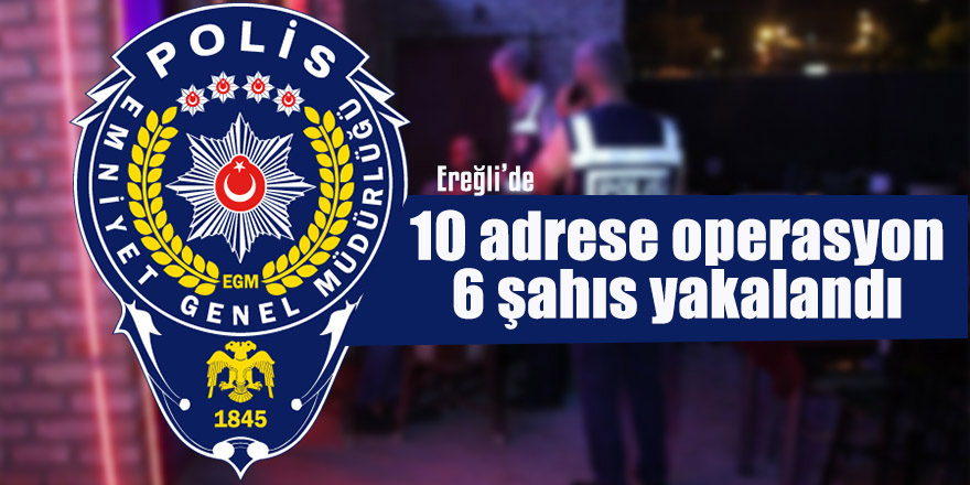 Ereğli'de 10 adrese baskın yapıldı 6 kişi yakalandı