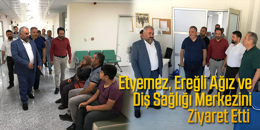 Etyemez, Ereğli Ağız ve Diş Sağlığı Merkezini Ziyaret Etti